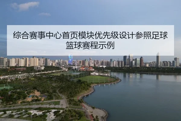 综合赛事中心首页模块优先级设计参照足球篮球赛程示例