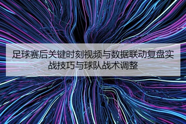 足球赛后关键时刻视频与数据联动复盘实战技巧与球队战术调整