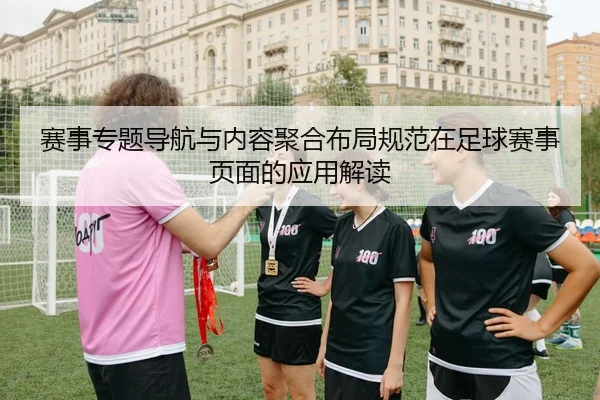 赛事专题导航与内容聚合布局规范在足球赛事页面的应用解读