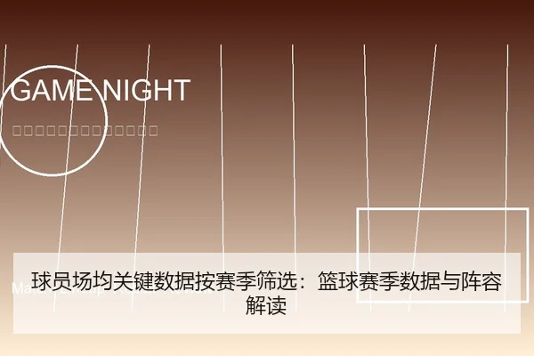 球员场均关键数据按赛季筛选：篮球赛季数据与阵容解读